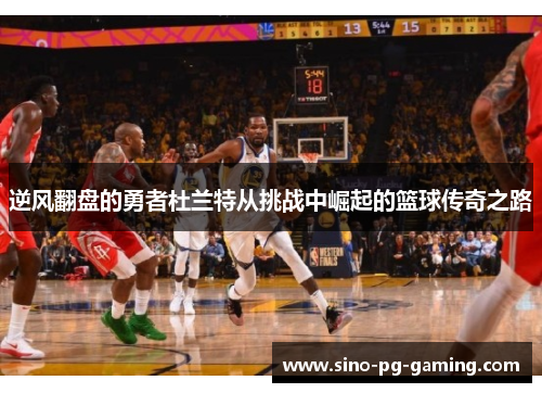 逆风翻盘的勇者杜兰特从挑战中崛起的篮球传奇之路 逆风翻盘的勇者杜兰特从挑战中崛起的篮球传奇之路