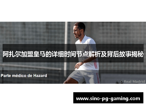 阿扎尔加盟皇马的详细时间节点解析及背后故事揭秘 阿扎尔加盟皇马的详细时间节点解析及背后故事揭秘