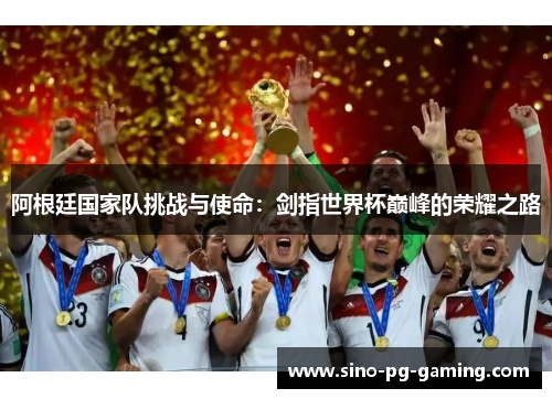 阿根廷国家队挑战与使命：剑指世界杯巅峰的荣耀之路