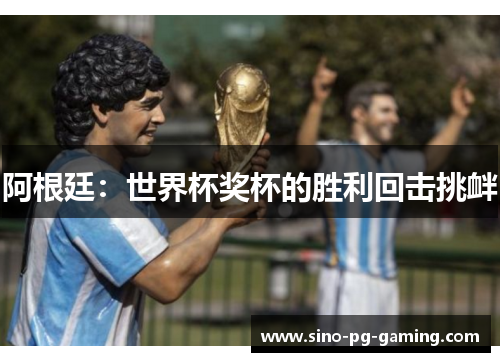 阿根廷:世界杯奖杯的胜利回击挑衅 阿根廷:世界杯奖杯的胜利回击挑衅