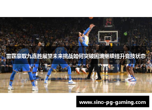 雷霆豪取九连胜展望未来挑战如何突破困境继续提升竞技状态