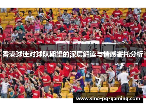香港球迷对球队期望的深层解读与情感寄托分析