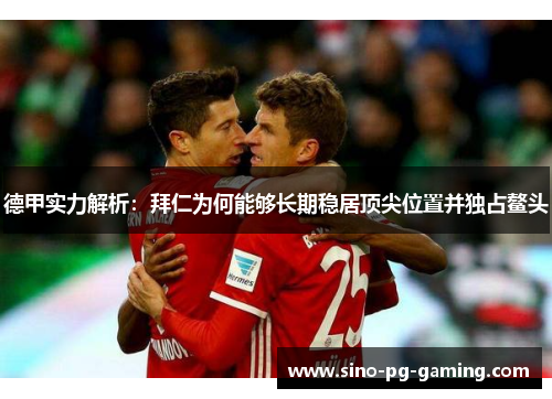 德甲实力解析：拜仁为何能够长期稳居顶尖位置并独占鳌头