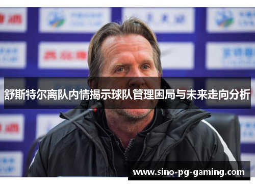舒斯特尔离队内情揭示球队管理困局与未来走向分析