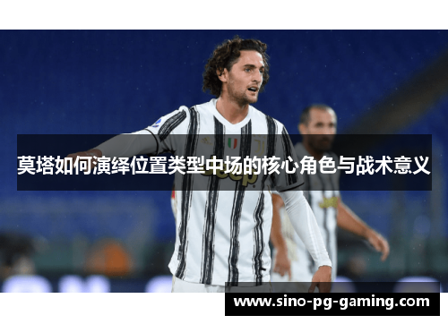莫塔如何演绎位置类型中场的核心角色与战术意义 莫塔如何演绎位置类型中场的核心角色与战术意义
