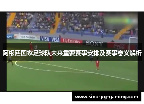 阿根廷国家足球队未来重要赛事安排及赛事意义解析 阿根廷国家足球队未来重要赛事安排及赛事意义解析