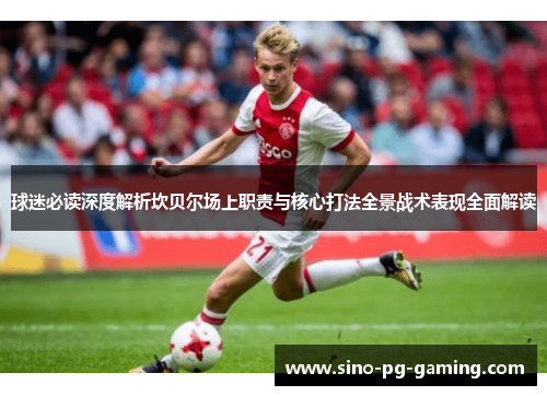 球迷必读深度解析坎贝尔场上职责与核心打法全景战术表现全面解读