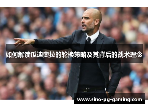 如何解读瓜迪奥拉的轮换策略及其背后的战术理念