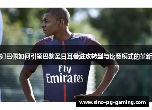 姆巴佩如何引领巴黎圣日耳曼进攻转型与比赛模式的革新
