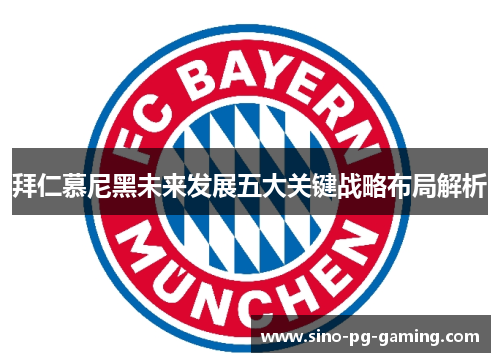 拜仁慕尼黑未来发展五大关键战略布局解析 拜仁慕尼黑未来发展五大关键战略布局解析