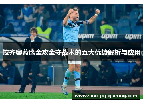 拉齐奥蓝鹰全攻全守战术的五大优势解析与应用