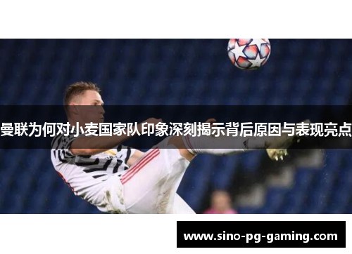 曼联为何对小麦国家队印象深刻揭示背后原因与表现亮点