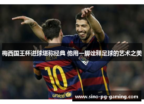 梅西国王杯进球堪称经典 他用一脚诠释足球的艺术之美 梅西国王杯进球堪称经典 他用一脚诠释足球的艺术之美