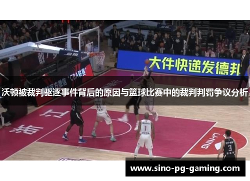 沃顿被裁判驱逐事件背后的原因与篮球比赛中的裁判判罚争议分析