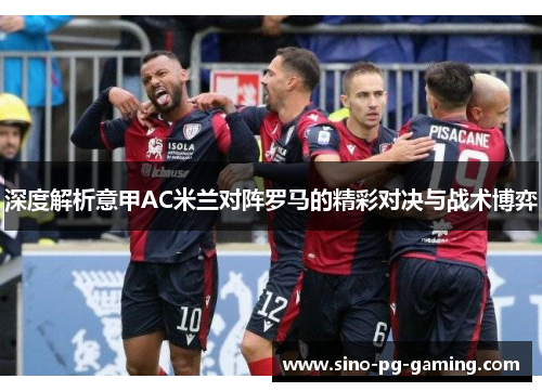 深度解析意甲AC米兰对阵罗马的精彩对决与战术博弈