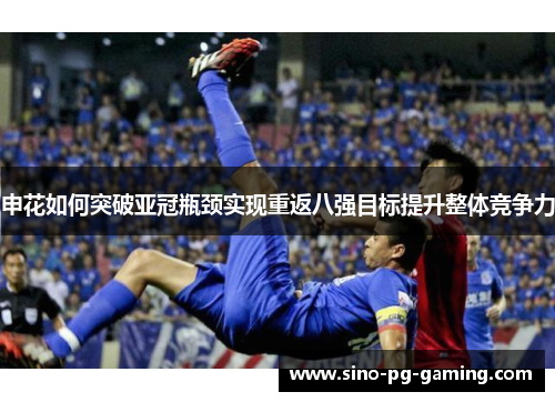 申花如何突破亚冠瓶颈实现重返八强目标提升整体竞争力