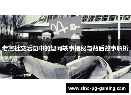 老詹社交活动中的趣闻轶事揭秘与背后故事解析