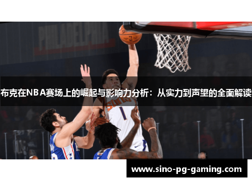 布克在NBA赛场上的崛起与影响力分析：从实力到声望的全面解读