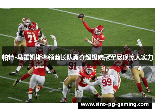 帕特·马霍姆斯率领酋长队勇夺超级碗冠军展现惊人实力