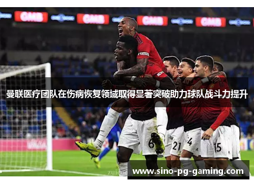 曼联医疗团队在伤病恢复领域取得显著突破助力球队战斗力提升