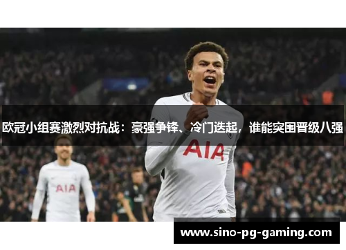 欧冠小组赛激烈对抗战：豪强争锋、冷门迭起，谁能突围晋级八强