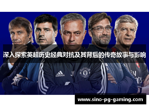 深入探索英超历史经典对抗及其背后的传奇故事与影响