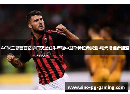 AC米兰夏窗首签萨尔茨堡红牛年轻中卫斯特拉希尼亚·帕夫洛维奇加盟