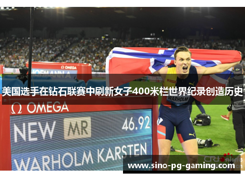 美国选手在钻石联赛中刷新女子400米栏世界纪录创造历史 美国选手在钻石联赛中刷新女子400米栏世界纪录创造历史