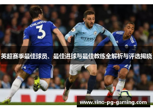 英超赛季最佳球员、最佳进球与最佳教练全解析与评选揭晓
