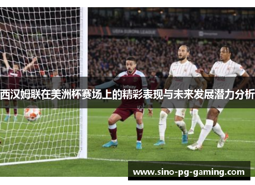 西汉姆联在美洲杯赛场上的精彩表现与未来发展潜力分析