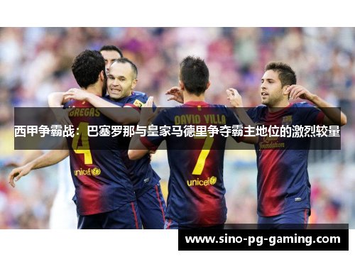 西甲争霸战：巴塞罗那与皇家马德里争夺霸主地位的激烈较量