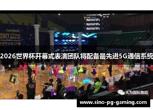 2026世界杯开幕式表演团队将配备最先进5G通信系统