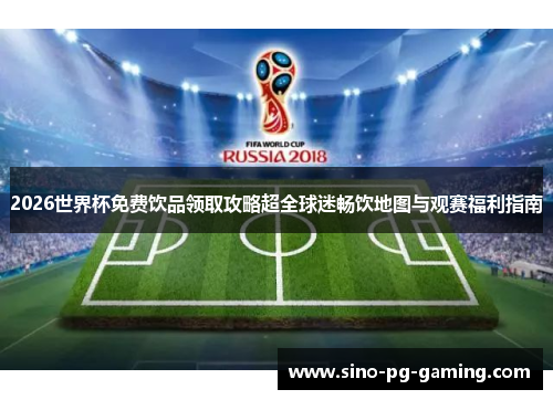 2026世界杯免费饮品领取攻略超全球迷畅饮地图与观赛福利指南