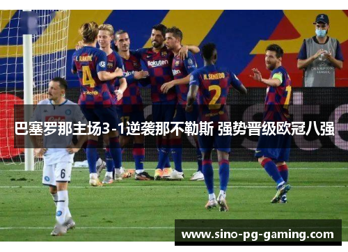巴塞罗那主场3-1逆袭那不勒斯 强势晋级欧冠八强 巴塞罗那主场3-1逆袭那不勒斯 强势晋级欧冠八强