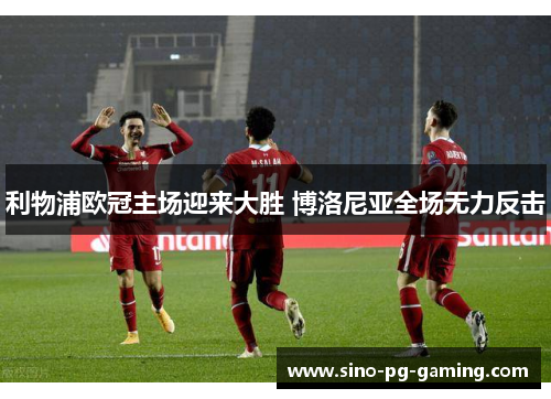 利物浦欧冠主场迎来大胜 博洛尼亚全场无力反击