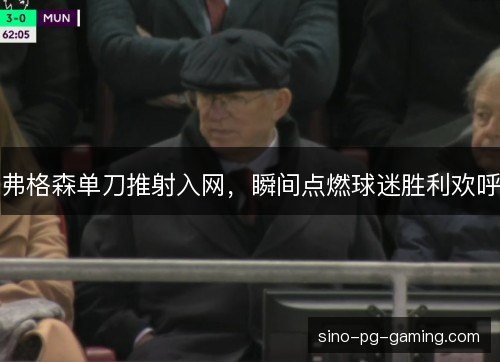 弗格森单刀推射入网，瞬间点燃球迷胜利欢呼