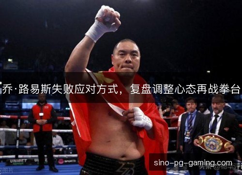 乔·路易斯失败应对方式,复盘调整心态再战拳台 乔·路易斯失败应对方式,复盘调整心态再战拳台