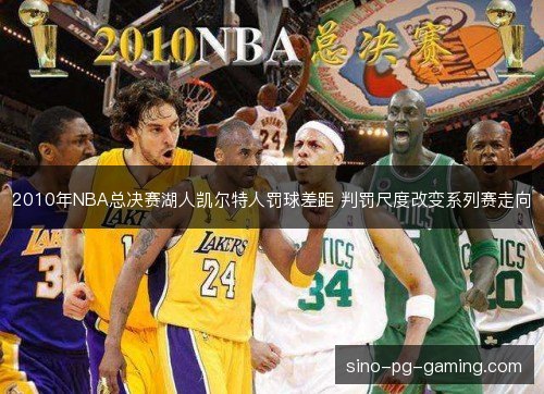 2010年NBA总决赛湖人凯尔特人罚球差距 判罚尺度改变系列赛走向
